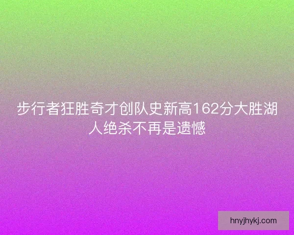 步行者狂胜奇才创队史新高162分大胜湖人绝杀不再是遗憾