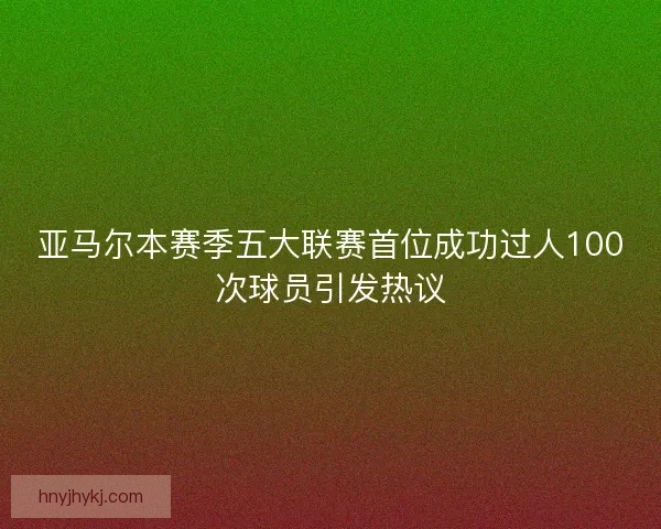 亚马尔本赛季五大联赛首位成功过人100次球员引发热议