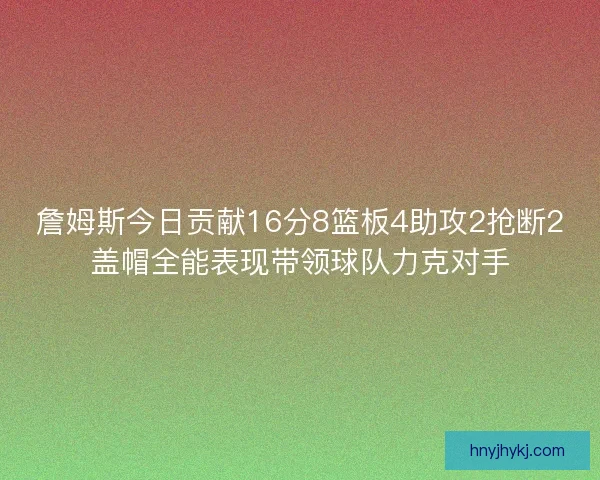 詹姆斯今日贡献16分8篮板4助攻2抢断2盖帽全能表现带领球队力克对手